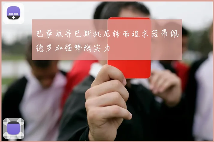 巴萨放弃巴斯托尼转而追求若昂佩德罗加强锋线实力