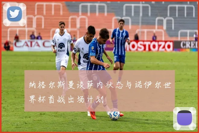 纳格尔斯曼谈萨内状态与诺伊尔世界杯首战出场计划