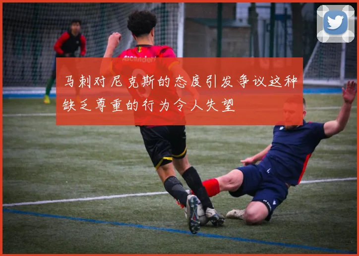 马刺对尼克斯的态度引发争议这种缺乏尊重的行为令人失望