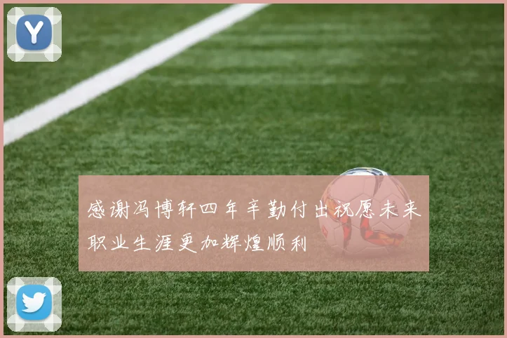 感谢冯博轩四年辛勤付出祝愿未来职业生涯更加辉煌顺利