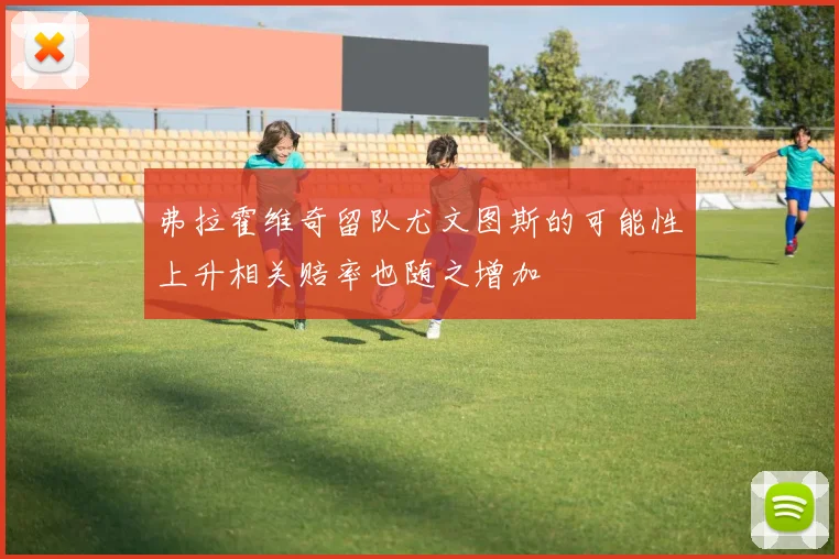 弗拉霍维奇留队尤文图斯的可能性上升相关赔率也随之增加