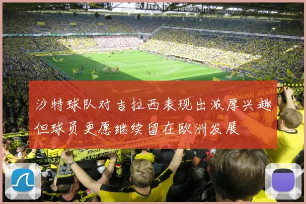 沙特球队对吉拉西表现出浓厚兴趣但球员更愿继续留在欧洲发展