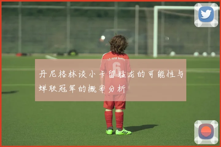 丹尼格林谈小卡留猛龙的可能性与蝉联冠军的概率分析